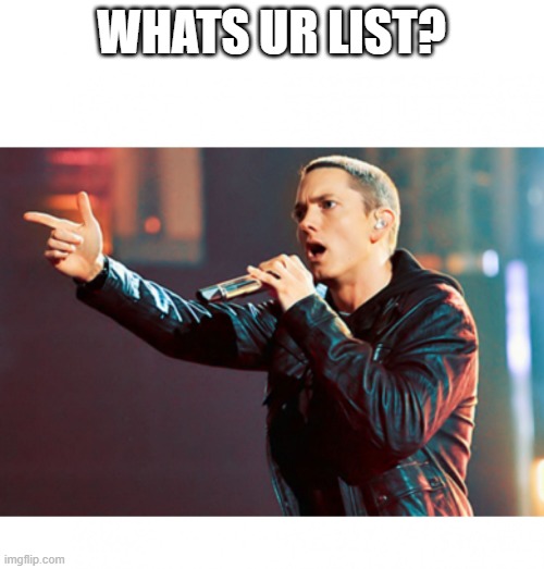 Eminem Rap | WHATS UR LIST? | image tagged in eminem rap | made w/ Imgflip meme maker