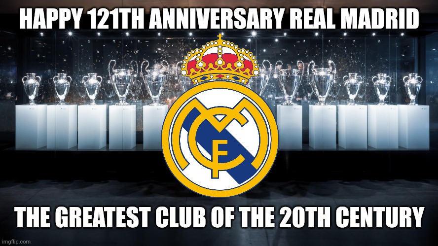 Hala Madrid 121th Birthday | HAPPY 121TH ANNIVERSARY REAL MADRID; THE GREATEST CLUB OF THE 20TH CENTURY | image tagged in real madrid,happy anniversary,futbol,spain | made w/ Imgflip meme maker