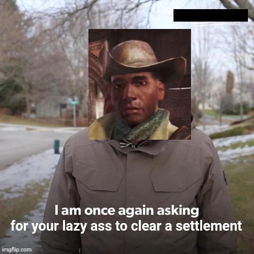 Preston Garvey at it again | for your lazy ass to clear a settlement | image tagged in fallout 4 | made w/ Imgflip meme maker