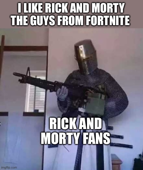 Crusader knight with M60 Machine Gun | I LIKE RICK AND MORTY THE GUYS FROM FORTNITE; RICK AND MORTY FANS | image tagged in crusader knight with m60 machine gun | made w/ Imgflip meme maker