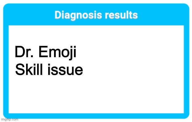 Diagnosis results | Dr. Emoji; Skill issue | image tagged in diagnosis results | made w/ Imgflip meme maker