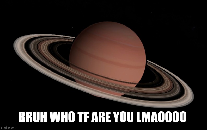 We Had Saturn Now We Have Saruns! | BRUH WHO TF ARE YOU LMAOOOO | made w/ Imgflip meme maker