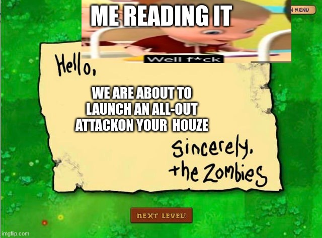 Letter From The Zombies | ME READING IT; WE ARE ABOUT TO LAUNCH AN ALL-OUT ATTACKON YOUR  HOUZE | image tagged in letter from the zombies | made w/ Imgflip meme maker
