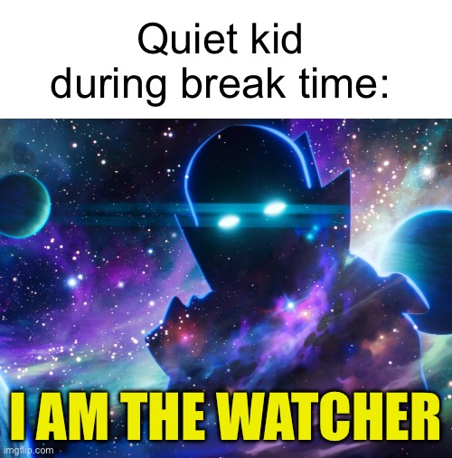 I literally watch all the break up fight scenes in the canteen | Quiet kid during break time:; I AM THE WATCHER | image tagged in the watcher,quiet kid | made w/ Imgflip meme maker