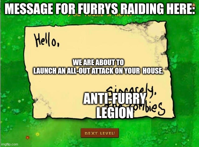 Letter From The Zombies | MESSAGE FOR FURRYS RAIDING HERE:; WE ARE ABOUT TO LAUNCH AN ALL-OUT ATTACK ON YOUR  HOUSE. ANTI-FURRY LEGION | image tagged in letter from the zombies | made w/ Imgflip meme maker