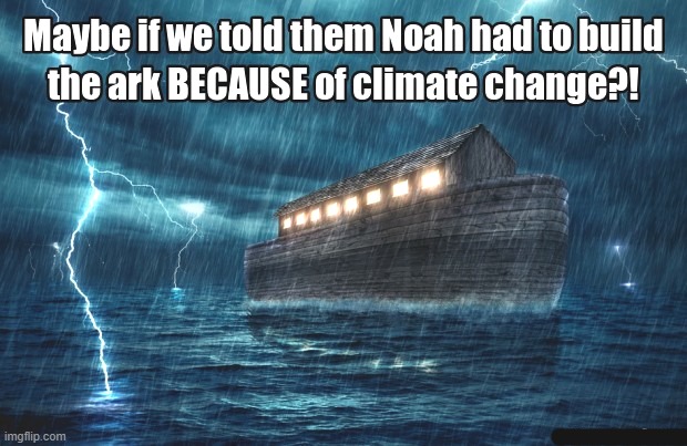 noah's ark... climate change... | image tagged in climate change,when you realize,the struggle is real,crazy,weather,change my mind | made w/ Imgflip meme maker