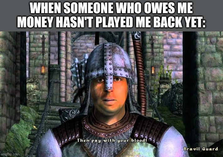 WHEN SOMEONE WHO OWES ME MONEY HASN'T PLAYED ME BACK YET: | made w/ Imgflip meme maker