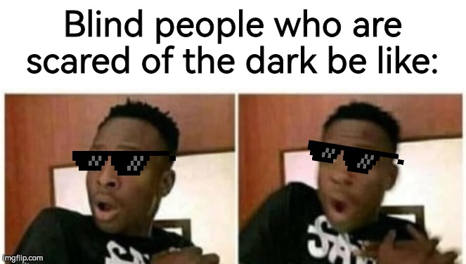 I've always wondered how this works… do they never get scared or what? | Blind people who are scared of the dark be like: | image tagged in scared black guy,scared,blind,sunglasses,deal with it,idk | made w/ Imgflip meme maker