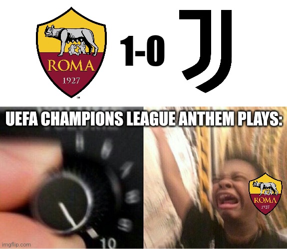 Roma 1-0 Juventus | 1-0; UEFA CHAMPIONS LEAGUE ANTHEM PLAYS: | image tagged in loud music,roma,juventus,serie a,calcio,memes | made w/ Imgflip meme maker
