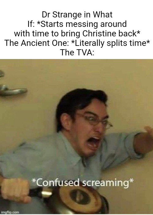 Come to think of it, why didn't they come for him? ? | Dr Strange in What If: *Starts messing around with time to bring Christine back*
The Ancient One: *Literally splits time*
The TVA: | image tagged in confused screaming,marvel,funny | made w/ Imgflip meme maker