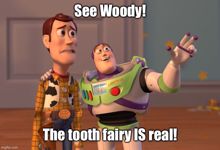 X, X Everywhere Meme | See Woody! The tooth fairy IS real! | image tagged in memes,x x everywhere | made w/ Imgflip meme maker