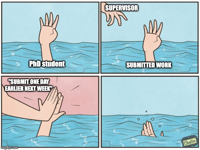 PhD student drowning | SUPERVISOR; SUBMITTED WORK; PhD student; "SUBMIT ONE DAY EARLIER NEXT WEEK" | image tagged in high five drown | made w/ Imgflip meme maker