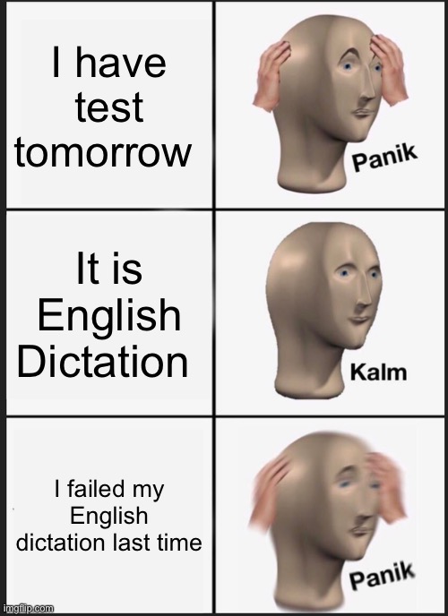 My everyday | I have test tomorrow; It is English Dictation; I failed my English dictation last time | image tagged in memes,panik kalm panik | made w/ Imgflip meme maker