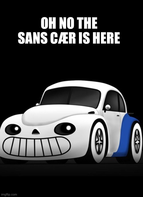 OH NO | OH NO THE SANS CÆR IS HERE | image tagged in sans undertale,cars | made w/ Imgflip meme maker