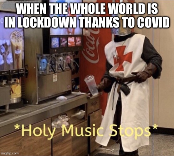 Holy music stops | WHEN THE WHOLE WORLD IS IN LOCKDOWN THANKS TO COVID | image tagged in holy music stops | made w/ Imgflip meme maker