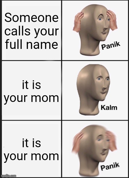 ? | Someone calls your full name; it is your mom; it is your mom | image tagged in memes,panik kalm panik | made w/ Imgflip meme maker