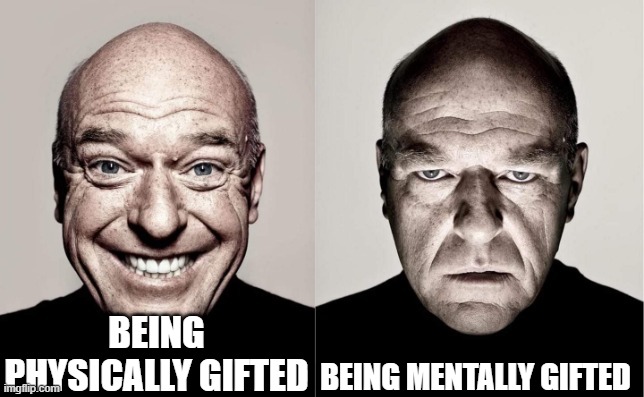 oof | BEING PHYSICALLY GIFTED; BEING MENTALLY GIFTED | image tagged in hank,amogus,oh no | made w/ Imgflip meme maker