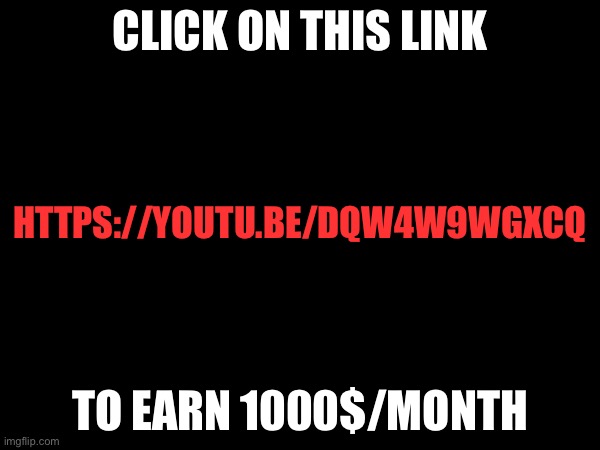 Click on this link | CLICK ON THIS LINK; HTTPS://YOUTU.BE/DQW4W9WGXCQ; TO EARN 1000$/MONTH | image tagged in imgflip | made w/ Imgflip meme maker