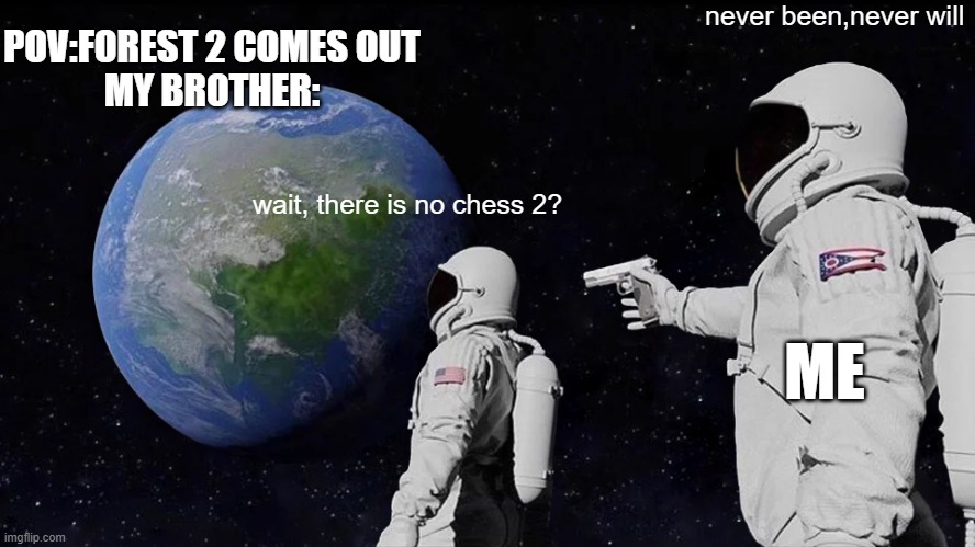 Always Has Been | POV:FOREST 2 COMES OUT
MY BROTHER:; never been,never will; wait, there is no chess 2? ME | image tagged in memes,always has been,fun | made w/ Imgflip meme maker