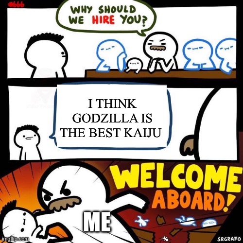 Welcome Aboard | I THINK GODZILLA IS THE BEST KAIJU; ME | image tagged in welcome aboard | made w/ Imgflip meme maker