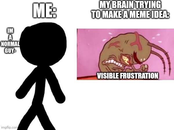 VISIBLE FRUSTRATION | MY BRAIN TRYING TO MAKE A MEME IDEA:; ME:; IM A NORMAL GUY-; VISIBLE FRUSTRATION | image tagged in stop reading the tags,why are you reading this,why are you gay,why can't you just be normal,stop goofing around | made w/ Imgflip meme maker