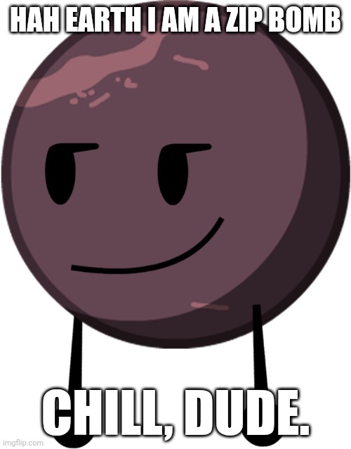 Make this a zip bomb | HAH EARTH I AM A ZIP BOMB; CHILL, DUDE. | made w/ Imgflip meme maker