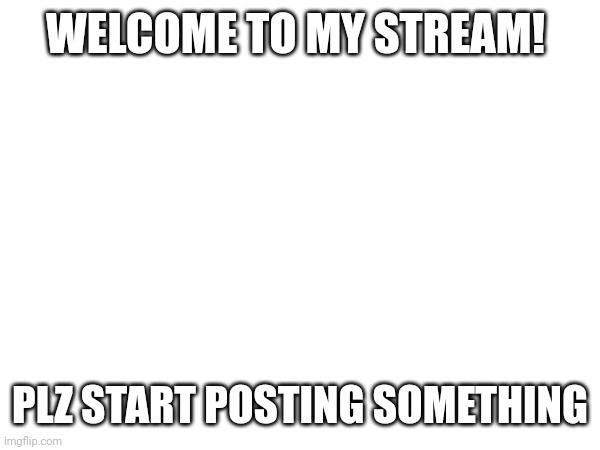 Hi | WELCOME TO MY STREAM! PLZ START POSTING SOMETHING | image tagged in lol | made w/ Imgflip meme maker