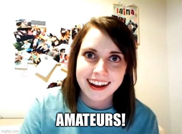 Overly Attached Girlfriend Meme | AMATEURS! | image tagged in memes,overly attached girlfriend | made w/ Imgflip meme maker