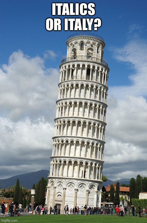 The Leaning Tower of Pisa | ITALICS OR ITALY? | image tagged in the leaning tower of pisa | made w/ Imgflip meme maker