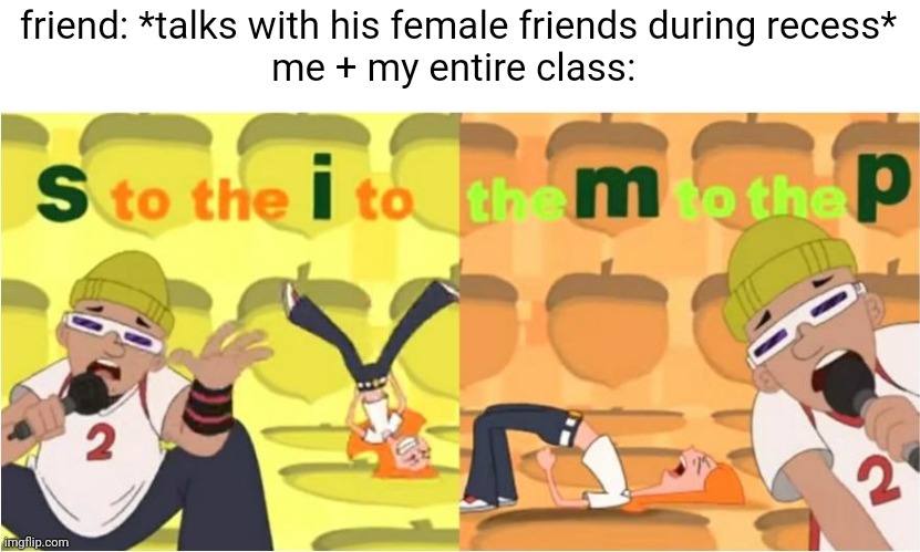 (SIMP) S to the I to the M to the P | friend: *talks with his female friends during recess*
me + my entire class: | image tagged in simp s to the i to the m to the p | made w/ Imgflip meme maker
