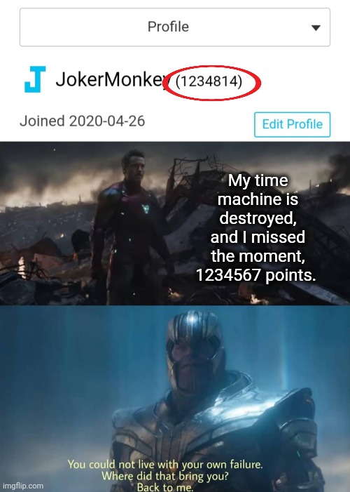 Fail: I missed that Great Moment in Time | My time machine is destroyed, and I missed the moment, 1234567 points. | image tagged in thanos you could not live with your own failure | made w/ Imgflip meme maker