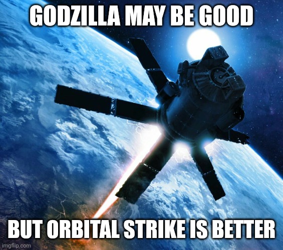 Orbital strike | GODZILLA MAY BE GOOD BUT ORBITAL STRIKE IS BETTER | image tagged in orbital strike | made w/ Imgflip meme maker