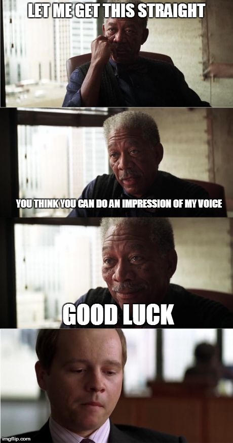Morgan Freeman Good Luck | LET ME GET THIS STRAIGHT GOOD LUCK YOU THINK YOU CAN DO AN IMPRESSION OF MY VOICE | image tagged in memes,morgan freeman good luck | made w/ Imgflip meme maker
