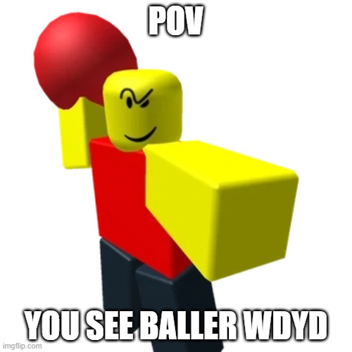 joke rp | POV; YOU SEE BALLER WDYD | made w/ Imgflip meme maker