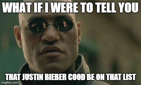Matrix Morpheus Meme | WHAT IF I WERE TO TELL YOU THAT JUSTIN BIEBER COOD BE ON THAT LIST | image tagged in memes,matrix morpheus | made w/ Imgflip meme maker