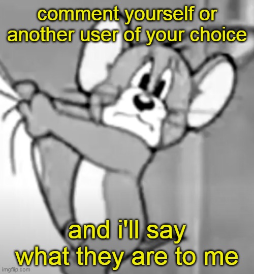 awww the skrunkly | comment yourself or another user of your choice; and i'll say what they are to me | image tagged in awww the skrunkly | made w/ Imgflip meme maker