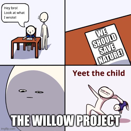 Yeet the child | WE
SHOULD
SAVE 
NATURE! THE WILLOW PROJECT | image tagged in yeet the child | made w/ Imgflip meme maker