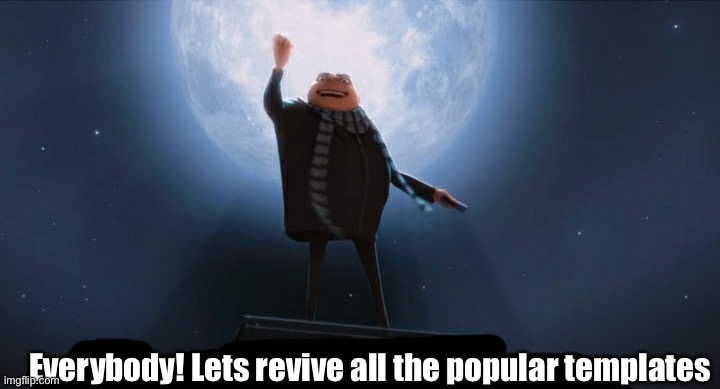 B | Everybody! Lets revive all the popular templates | image tagged in i am the greatest villain of all time | made w/ Imgflip meme maker