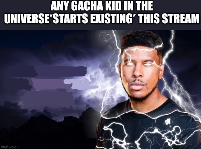 funny man | ANY GACHA KID IN THE UNIVERSE*STARTS EXISTING* THIS STREAM | image tagged in you should kill yourself now | made w/ Imgflip meme maker