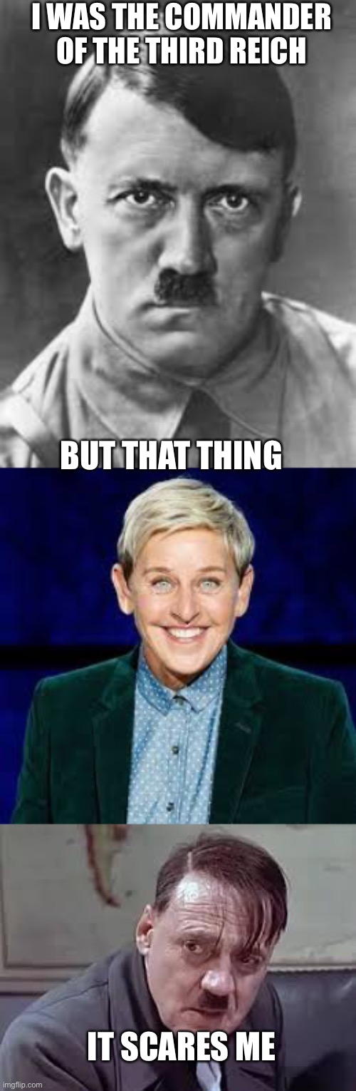 It’s just so hideous | I WAS THE COMMANDER OF THE THIRD REICH; BUT THAT THING; IT SCARES ME | image tagged in hitler,ellen degeneres,it scares me | made w/ Imgflip meme maker