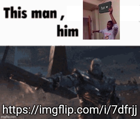 This man, _____ him | https://imgflip.com/i/7dfrjj | image tagged in this man _____ him | made w/ Imgflip meme maker