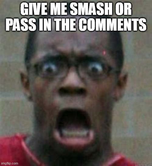 surprised | GIVE ME SMASH OR PASS IN THE COMMENTS | image tagged in surprised | made w/ Imgflip meme maker