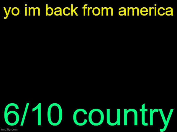 drizzy text temp | yo im back from america; 6/10 country | image tagged in drizzy text temp | made w/ Imgflip meme maker
