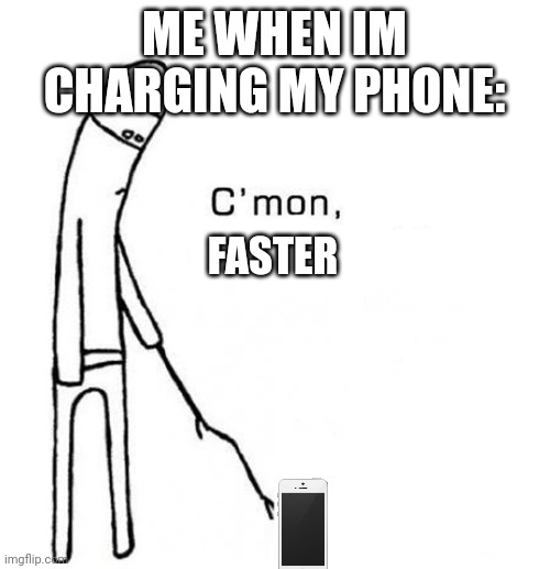 still not fast? | ME WHEN IM CHARGING MY PHONE:; FASTER | image tagged in cmon do something | made w/ Imgflip meme maker
