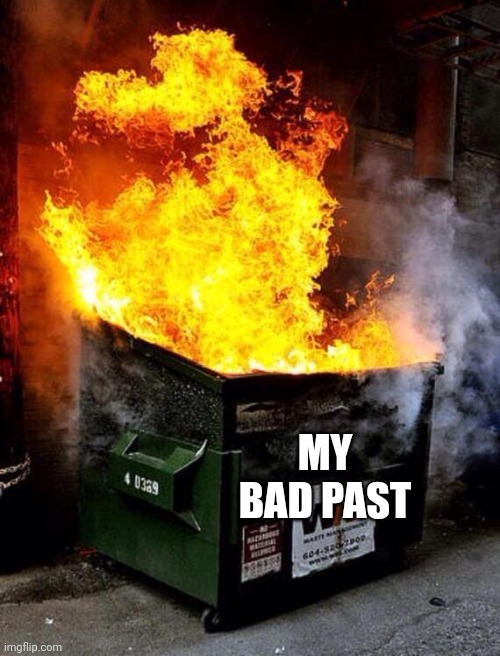 Dumpster Fire | MY BAD PAST | image tagged in dumpster fire,memes | made w/ Imgflip meme maker