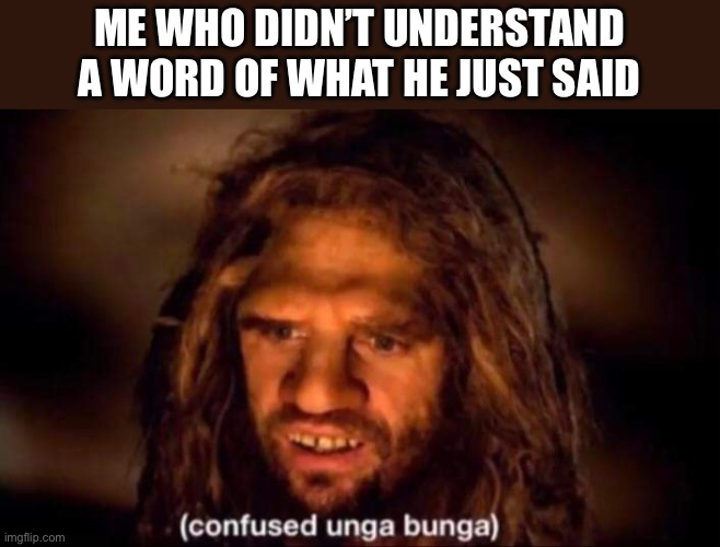 Confused Unga Bunga | ME WHO DIDN’T UNDERSTAND A WORD OF WHAT HE JUST SAID | image tagged in confused unga bunga | made w/ Imgflip meme maker