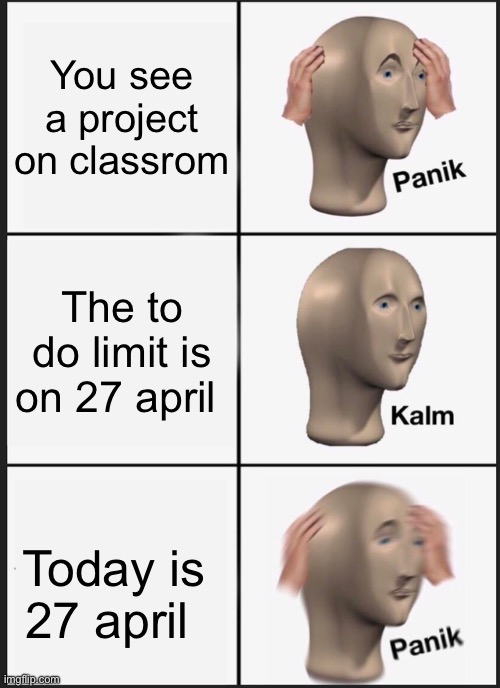 School | You see a project on classrom; The to do limit is on 27 april; Today is 27 april | image tagged in memes,panik kalm panik | made w/ Imgflip meme maker