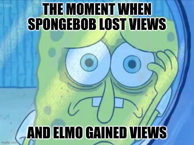 team elmo for the win | THE MOMENT WHEN SPONGEBOB LOST VIEWS; AND ELMO GAINED VIEWS | image tagged in depressed spongebob | made w/ Imgflip meme maker