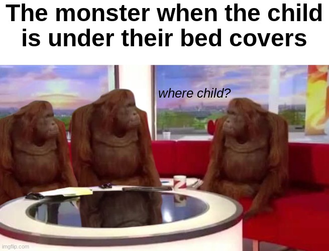 nobody can see me | The monster when the child
is under their bed covers; where child? | image tagged in where monkey,memes | made w/ Imgflip meme maker