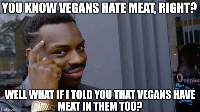 At least they aren't cannibals | YOU KNOW VEGANS HATE MEAT, RIGHT? WELL WHAT IF I TOLD YOU THAT VEGANS HAVE
MEAT IN THEM TOO? | image tagged in memes,roll safe think about it,vegan | made w/ Imgflip meme maker
